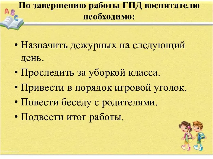 По завершению работы ГПД воспитателю необходимо: Назначить дежурных на следующий