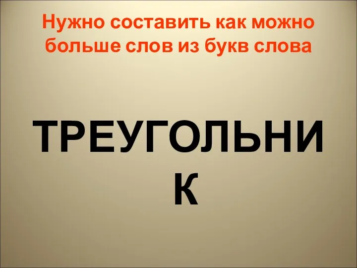 Нужно составить как можно больше слов из букв слова ТРЕУГОЛЬНИК