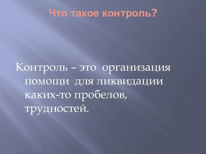 Что такое контроль? Контроль – это организация помощи для ликвидации каких-то пробелов, трудностей.