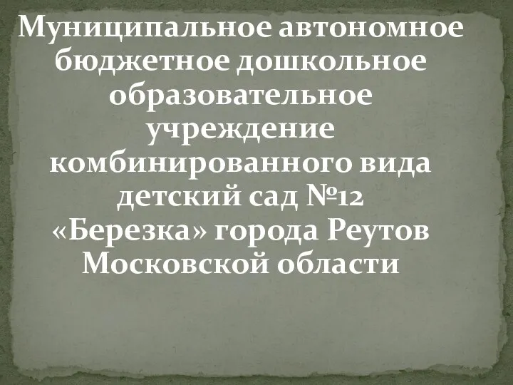 Муниципальное автономное бюджетное дошкольное образовательное учреждение комбинированного вида детский сад №12 «Березка» города Реутов Московской области