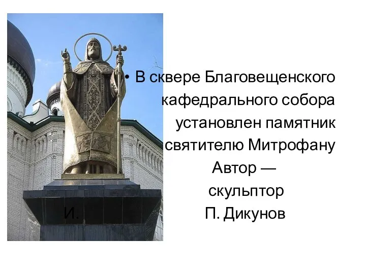 В сквере Благовещенского кафедрального собора установлен памятник святителю Митрофану Автор ― скульптор И. П. Дикунов