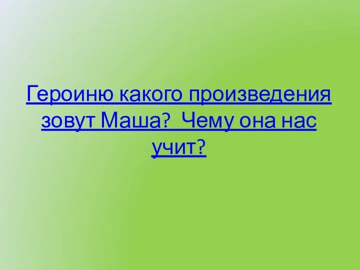 Героиню какого произведения зовут Маша? Чему она нас учит?