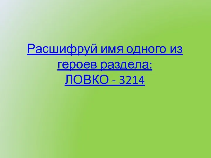 Расшифруй имя одного из героев раздела: ЛОВКО - 3214