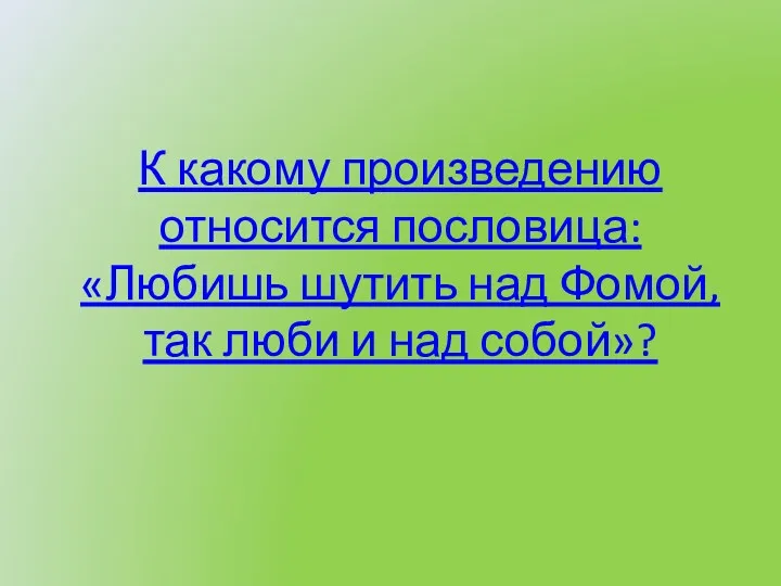 К какому произведению относится пословица: «Любишь шутить над Фомой, так люби и над собой»?