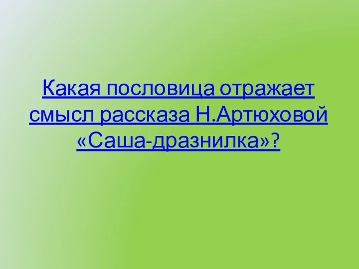 Какая пословица отражает смысл рассказа Н.Артюховой «Саша-дразнилка»?