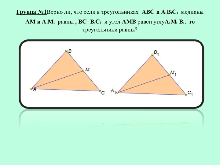 Группа №1Верно ли, что если в треугольниках АВС и А1В1С1 медианы АМ и