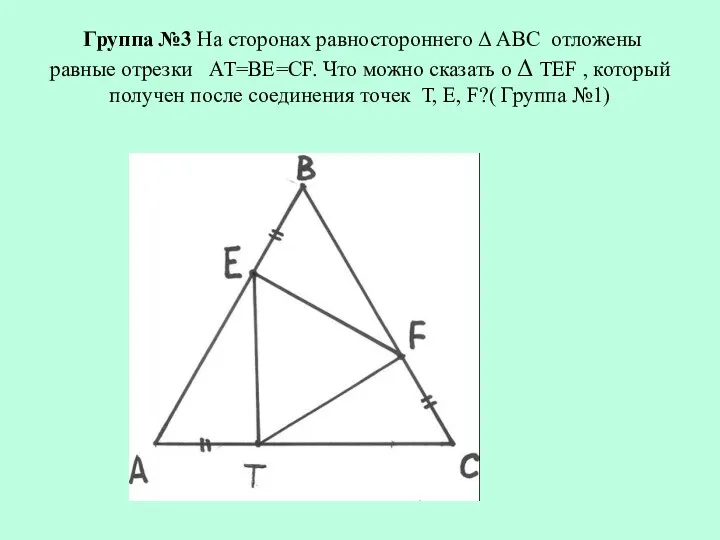Группа №3 На сторонах равностороннего Δ АВС отложены равные отрезки АТ=ВЕ=СF. Что можно