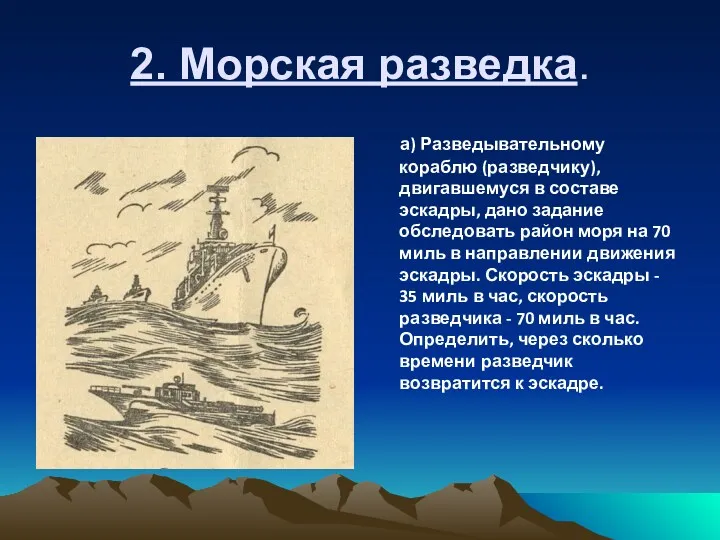 2. Морская разведка. а) Разведывательному кораблю (разведчику), двигавшему­ся в составе эскадры, дано задание