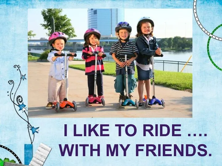 I LIKE TO RIDE …. WITH MY FRIENDS.