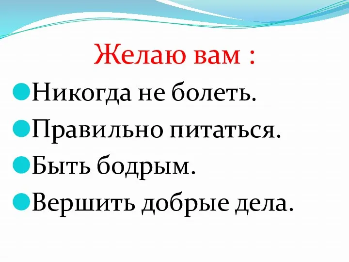 Никогда не болеть. Правильно питаться. Быть бодрым. Вершить добрые дела. Желаю вам :