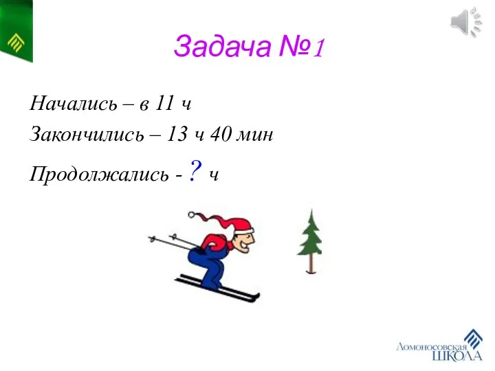 Задача №1 Начались – в 11 ч Закончились – 13