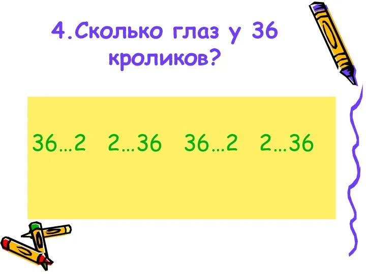 4.Сколько глаз у 36 кроликов? 36…2 2…36 36…2 2…36