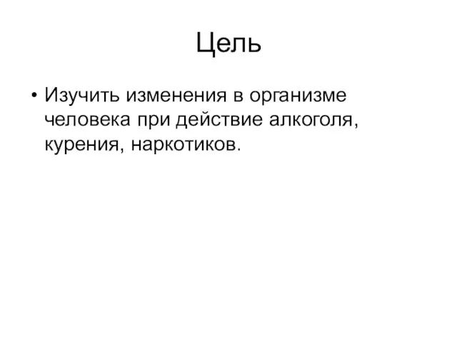 Цель Изучить изменения в организме человека при действие алкоголя, курения, наркотиков.