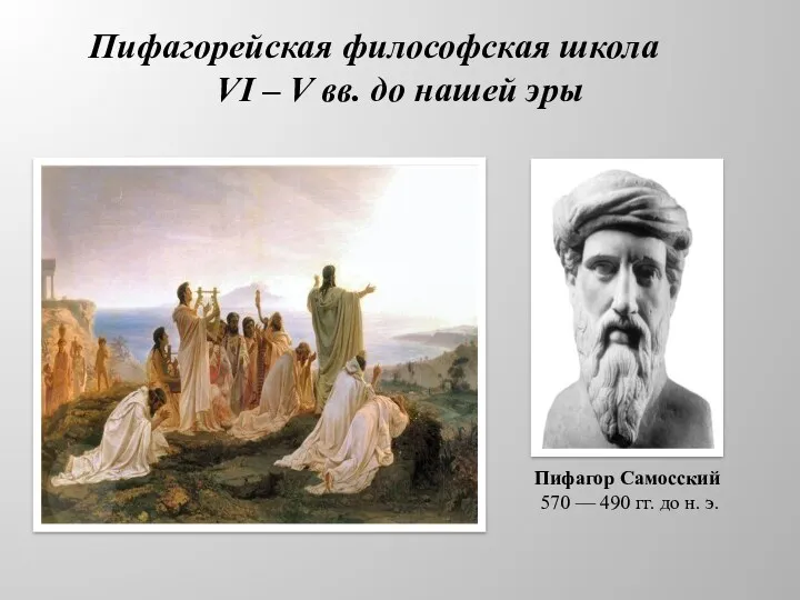 Пифагорейская философская школа VI – V вв. до нашей эры Пифагор Самосский 570