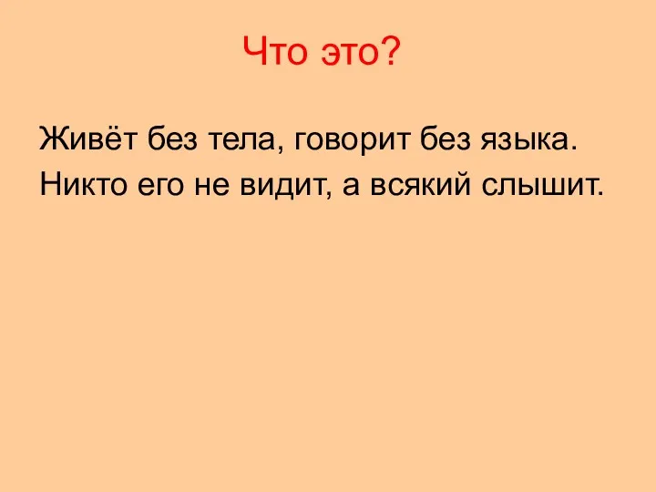 Что это? Живёт без тела, говорит без языка. Никто его не видит, а всякий слышит.