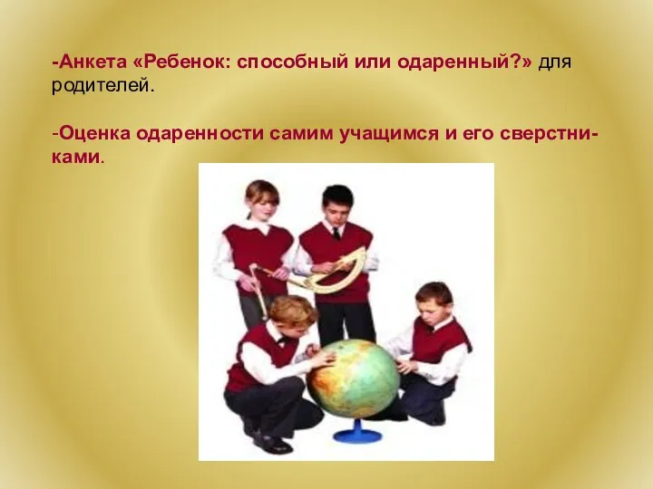 -Анкета «Ребенок: способный или одаренный?» для родителей. -Оценка одаренности самим учащимся и его сверстни-ками.