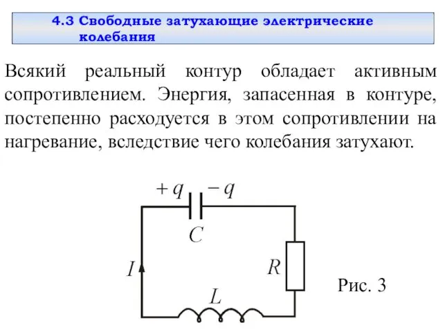 4.3 Свободные затухающие электрические колебания Всякий реальный контур обладает активным сопротивлением. Энергия, запасенная