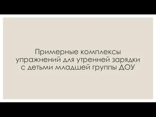 Примерные комплексы упражнений для утренней зарядки с детьми младшей группы ДОУ