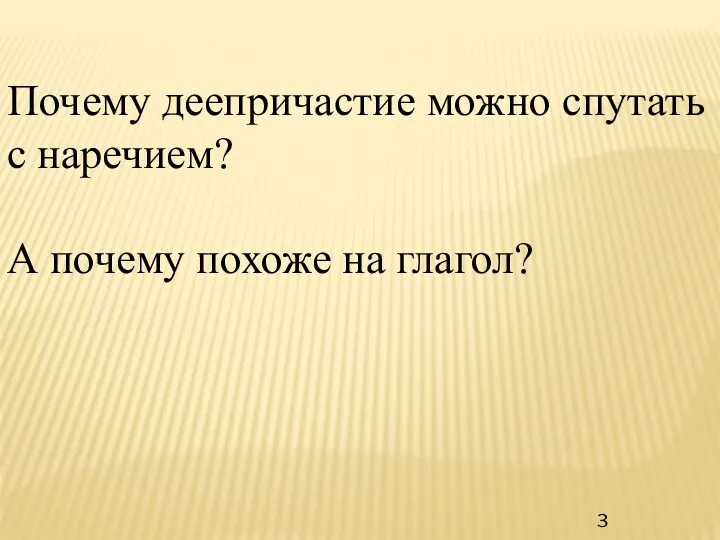 Почему деепричастие можно спутать с наречием? А почему похоже на глагол? 3