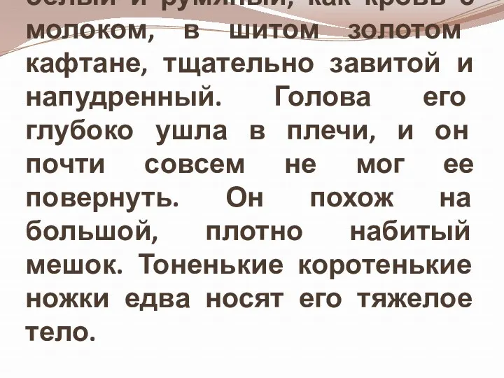 Это маленький, но очень складный молодой человек, белый и румяный,