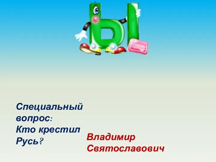 Специальный вопрос: Кто крестил Русь? Владимир Святославович