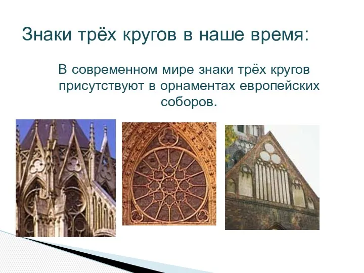 В современном мире знаки трёх кругов присутствуют в орнаментах европейских соборов. Знаки трёх