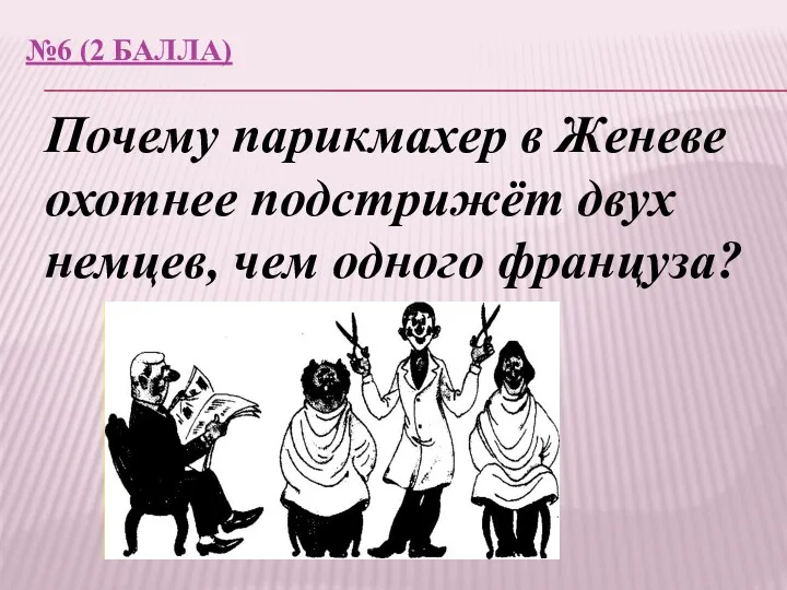 №6 (2 балла) Почему парикмахер в Женеве охотнее подстрижёт двух немцев, чем одного француза?