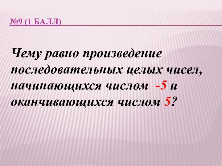 №9 (1 балл) Чему равно произведение последовательных целых чисел, начинающихся числом -5 и оканчивающихся числом 5?