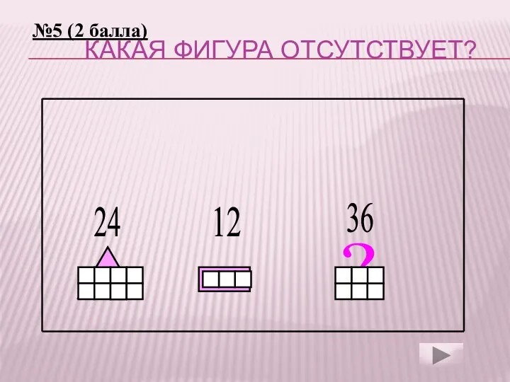 Какая фигура отсутствует? ? 24 12 36 №5 (2 балла)