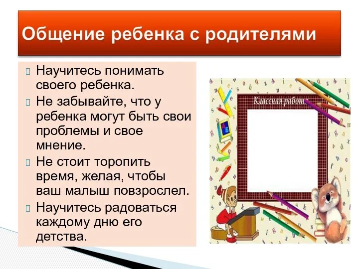 Научитесь понимать своего ребенка. Не забывайте, что у ребенка могут