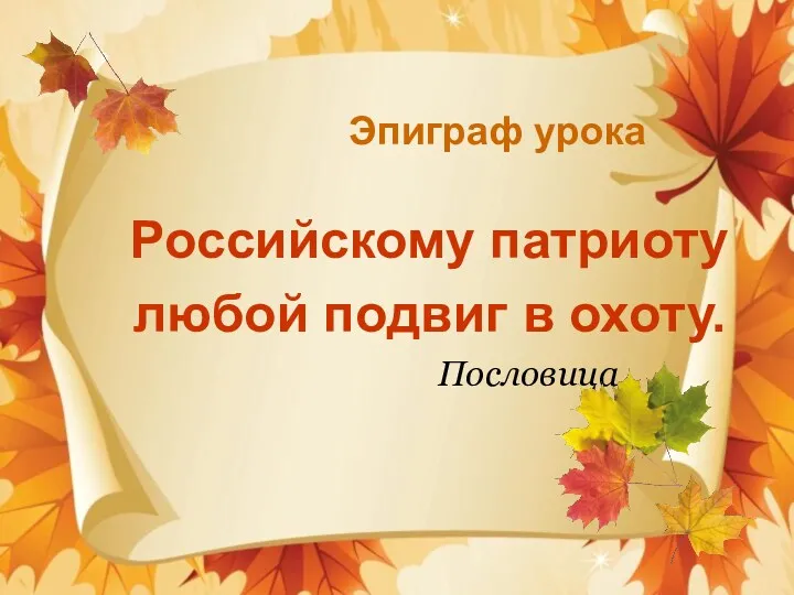 Эпиграф урока Российскому патриоту любой подвиг в охоту. Пословица