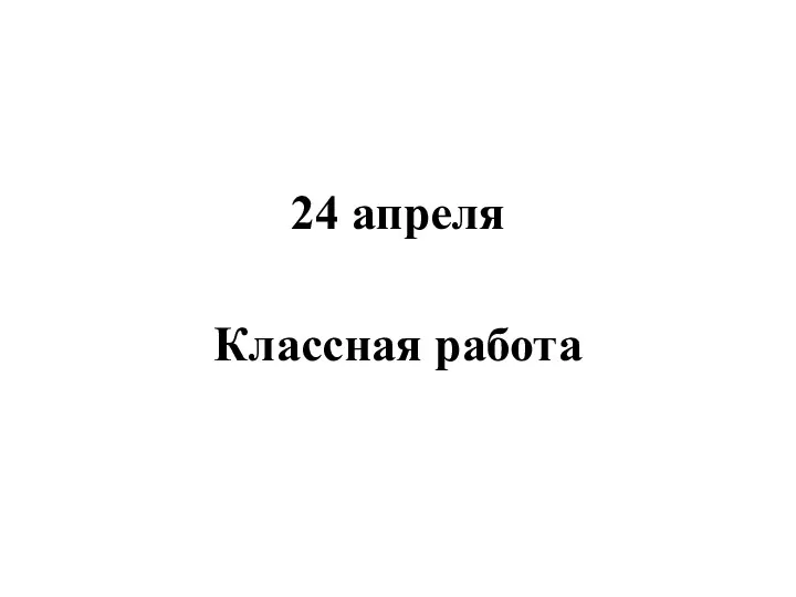 24 апреля Классная работа