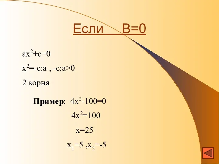 Если В=0 ах2+с=0 х2=-с:а , -с:а>0 2 корня Пример: 4х2-100=0 4х2=100 х=25 х1=5 ,х2=-5