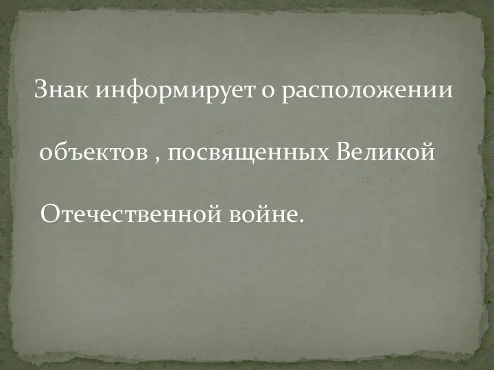 Знак информирует о расположении объектов , посвященных Великой Отечественной войне.