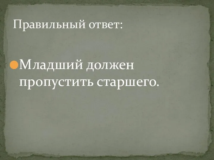 Младший должен пропустить старшего. Правильный ответ: