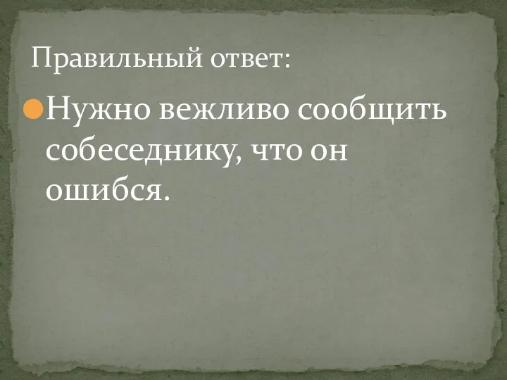 Нужно вежливо сообщить собеседнику, что он ошибся. Правильный ответ: