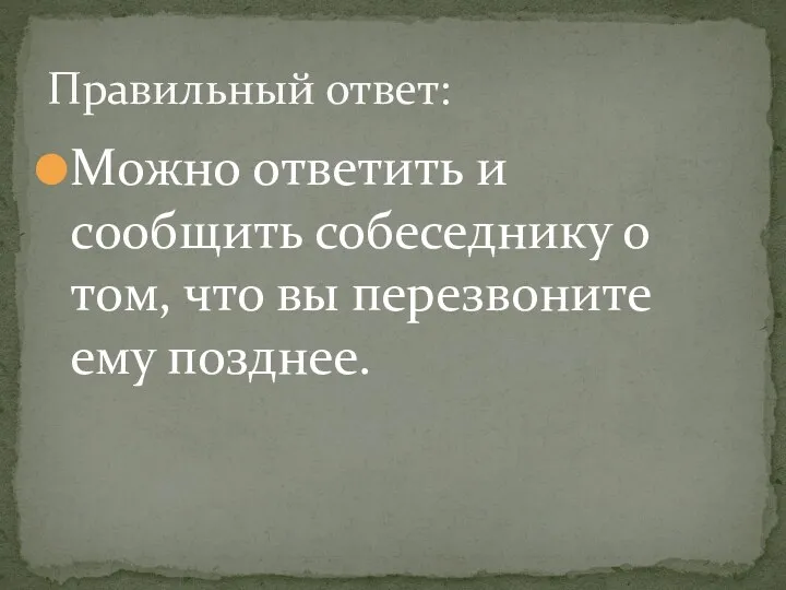 Можно ответить и сообщить собеседнику о том, что вы перезвоните ему позднее. Правильный ответ: