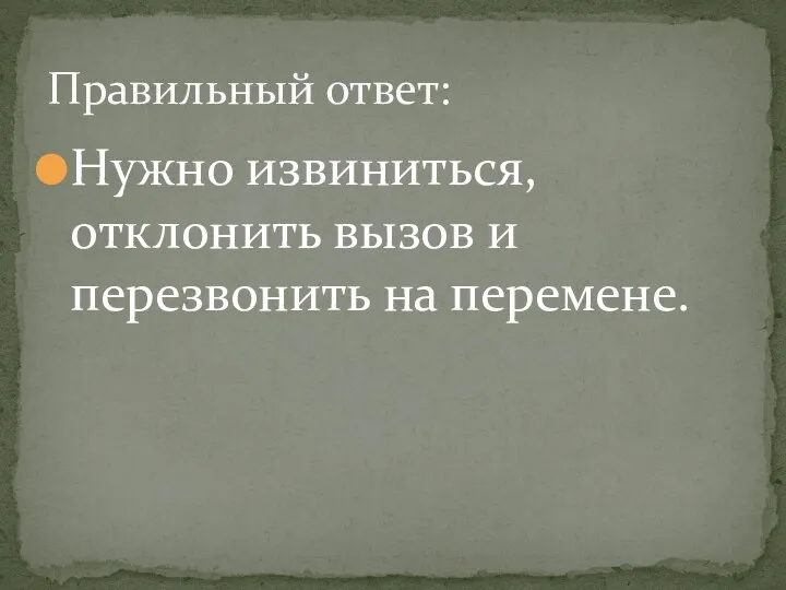 Нужно извиниться, отклонить вызов и перезвонить на перемене. Правильный ответ: