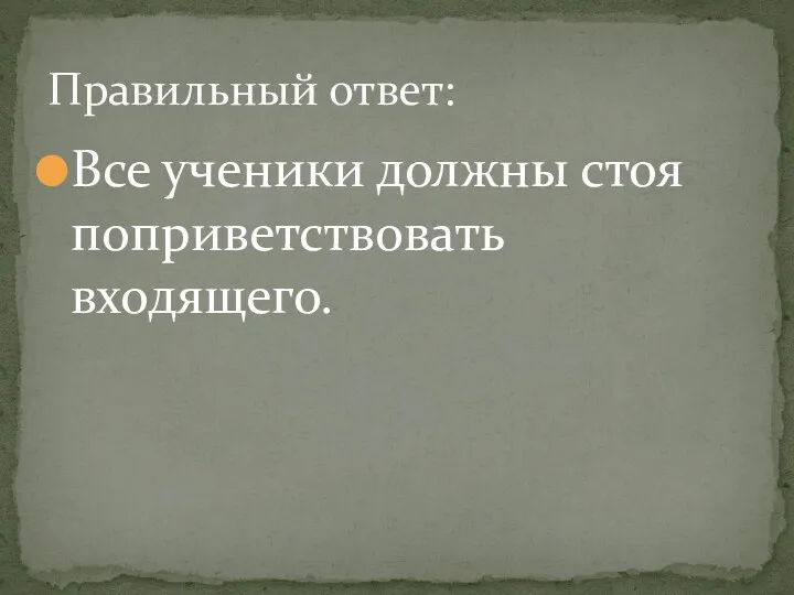 Все ученики должны стоя поприветствовать входящего. Правильный ответ: