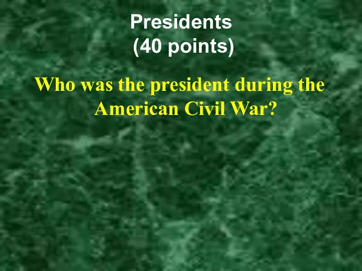 Presidents (40 points) Who was the president during the American Civil War?