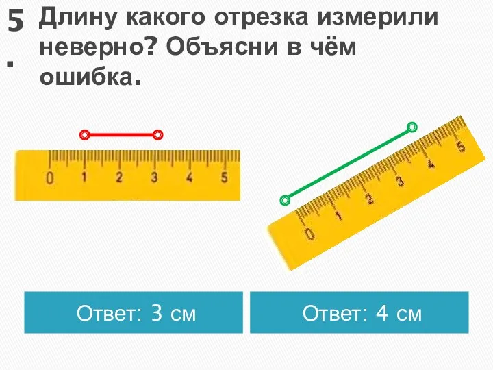 Длину какого отрезка измерили неверно? Объясни в чём ошибка. Ответ: 3 см Ответ: 4 см 5.