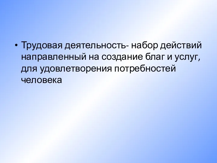 Трудовая деятельность- набор действий направленный на создание благ и услуг, для удовлетворения потребностей человека