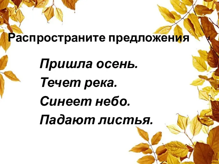 Распространите предложения Пришла осень. Течет река. Синеет небо. Падают листья.