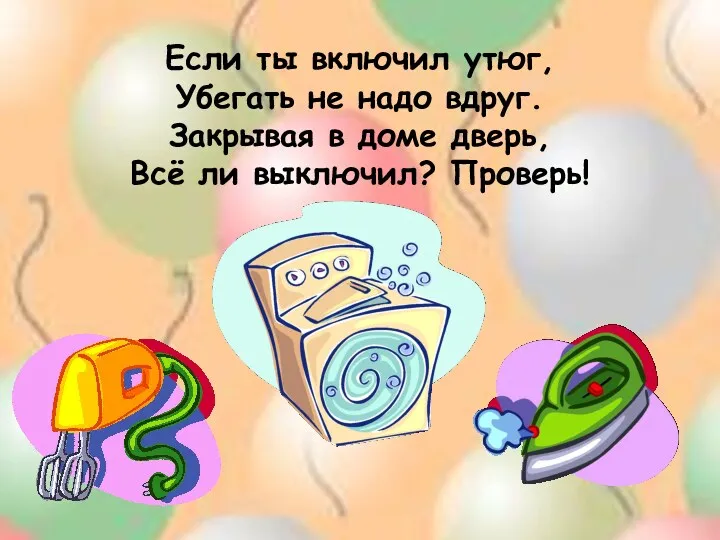 Если ты включил утюг, Убегать не надо вдруг. Закрывая в доме дверь, Всё ли выключил? Проверь!