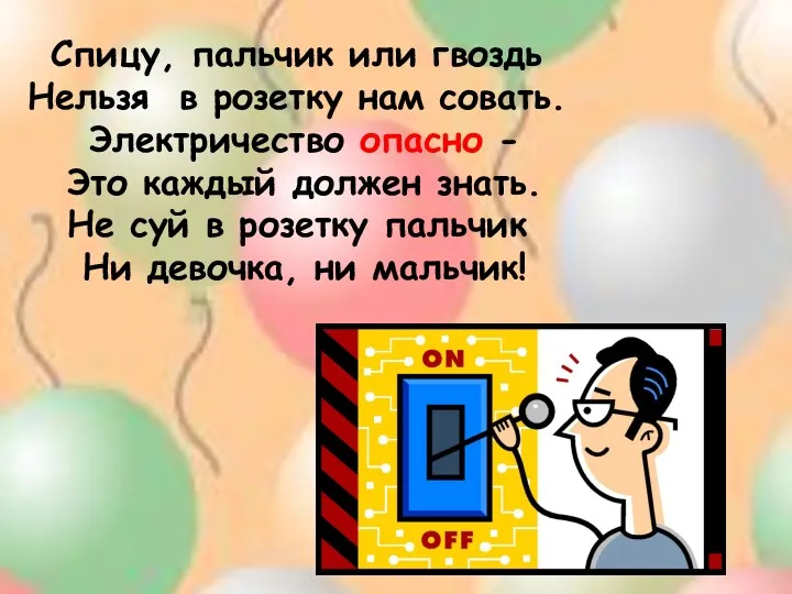 Спицу, пальчик или гвоздь Нельзя в розетку нам совать. Электричество