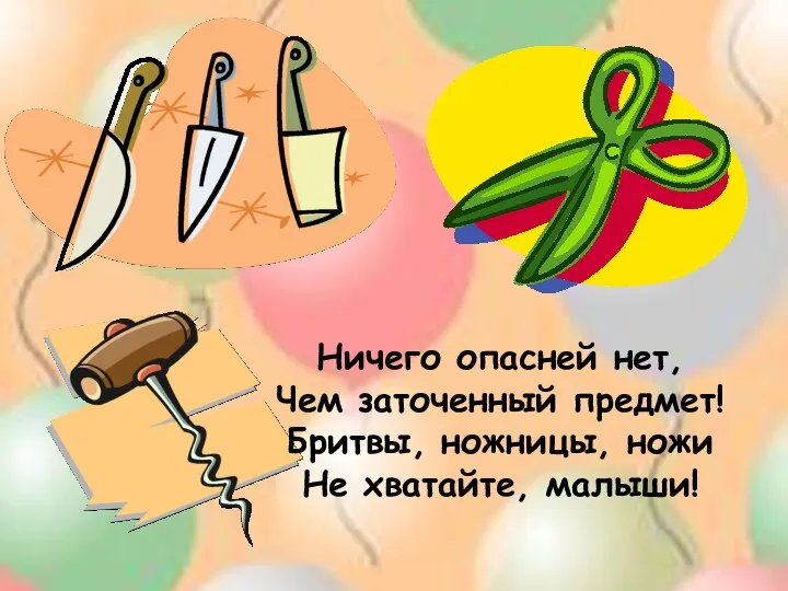 Ничего опасней нет, Чем заточенный предмет! Бритвы, ножницы, ножи Не хватайте, малыши!