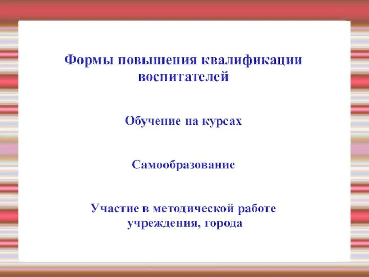 Формы повышения квалификации воспитателей Обучение на курсах Самообразование Участие в методической работе учреждения, города