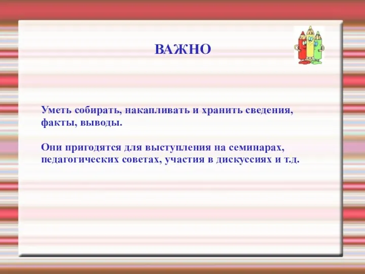 ВАЖНО Уметь собирать, накапливать и хранить сведения, факты, выводы. Они