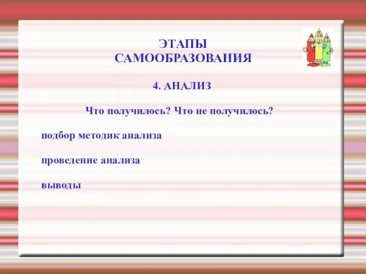 ЭТАПЫ САМООБРАЗОВАНИЯ 4. АНАЛИЗ Что получилось? Что не получилось? подбор методик анализа проведение анализа выводы