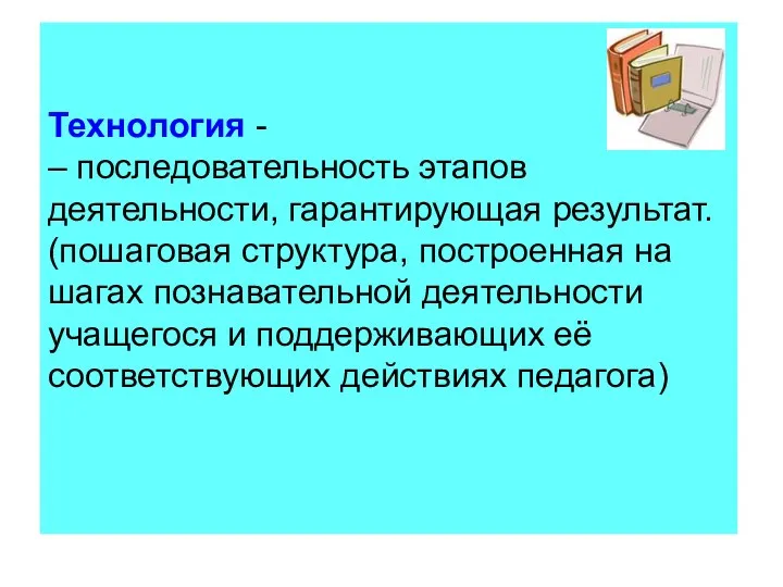 Технология - – последовательность этапов деятельности, гарантирующая результат. (пошаговая структура, построенная на шагах